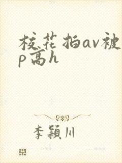 校花拍av被np高h