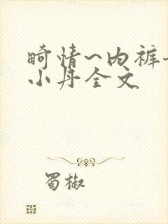 畸情~内裤奇缘小丹全文