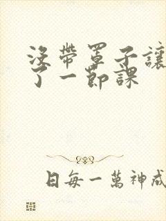 没带罩子让他c了一节课