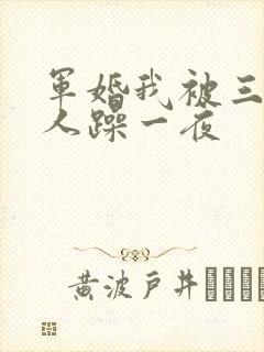 军婚我被三个男人躁一夜
