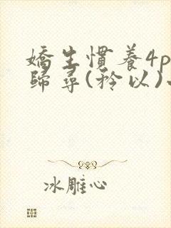 娇生惯养4ph归寻(矜以)小说免费阅读