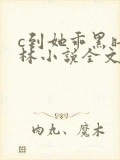 c到她乖黑暗森林小说全文阅读