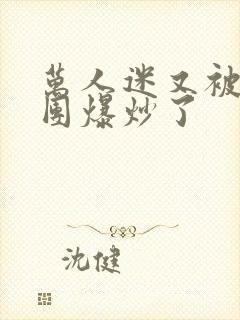 万人迷又被主角团爆炒了