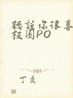 听说你很喜欢我校园PO