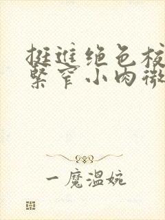 挺进绝色校花的紧窄小肉微博封面