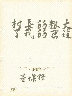 村长的粗大挺进了我的密道