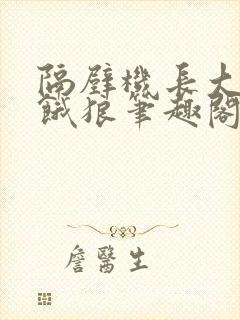 隔壁机长大叔是饿狼笔趣阁