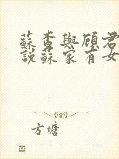 苏查与顾君亦小说苏家有女免费阅读