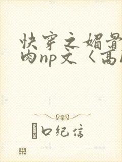 快穿之媚骨h啪肉np文〈高h〉