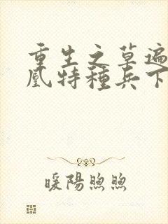 重生之草遍火凤凰特种兵下载