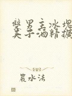 双男主冰块棉签夹子酒精扩张器