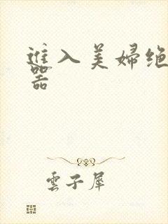 进入美妇绝世名器