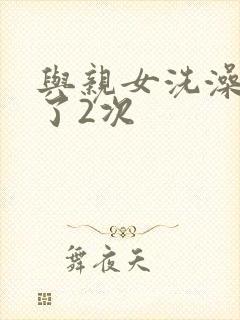 与亲女洗澡时伦了2次