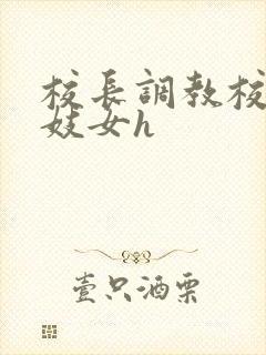 校长调教校花成妓女h