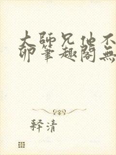 大师兄他不停产卵笔趣阁无弹窗