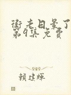 卫老日晕了淑蓉第9集免费