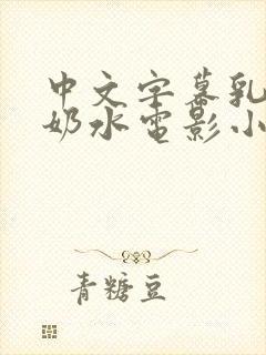 中文字幕乳授乳奶水电影小说