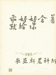 乖好好含着待会就给你