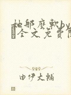 她那么软by今婳全文免费阅读