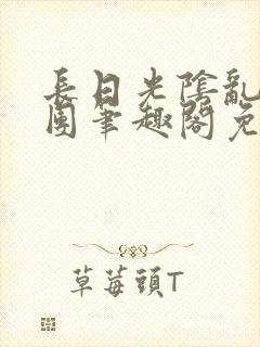 长日光阴乱作一团笔趣阁免费阅读无