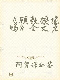 《顾教授您睡了吗》全文免费阅读