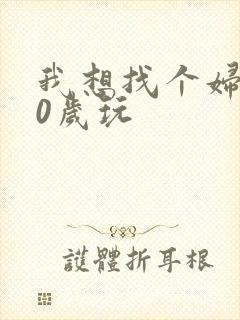 我想找个妇女50岁玩