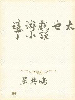 这游戏也太真实了小说