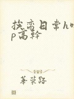 挨脔日常h啪np高干