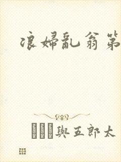 浪妇乱翁第六篇