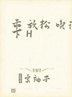 乖 放松 吃得下 H