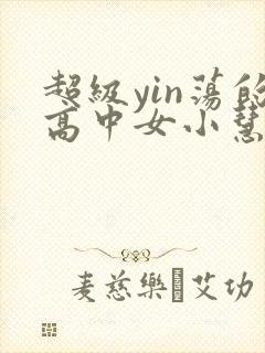 超级yin荡的高中女小慧