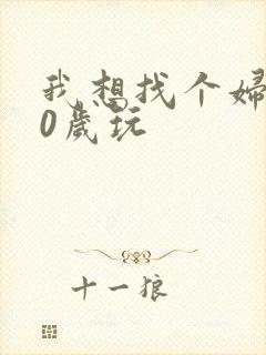 我想找个妇女50岁玩