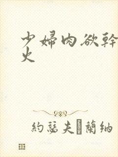 少妇肉欲干柴烈火