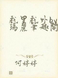 戏里戏外by苏玛丽笔趣阁