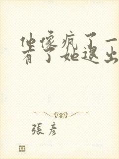 他像疯了一样占有了她退出封面