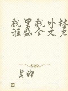 戏里戏外林栀季淮盛全文免费阅读笔趣阁