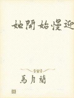 她开始慢迎迎合