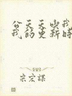 公天天吃我奶躁我的更新时间