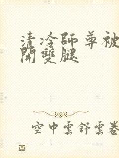 清冷师尊被迫张开双腿封面