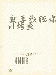 就喜欢听你叫1v1烤鱼