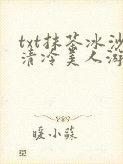txt抹茶冰沙清冷美人游戏阅读