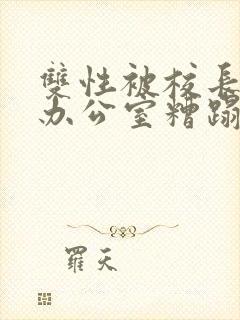 双性被校长抱进办公室糟蹋