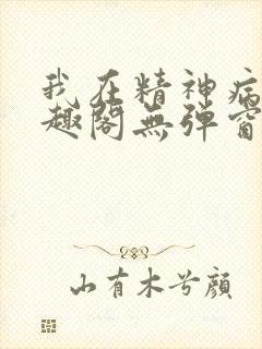 我在精神病院笔趣阁无弹窗