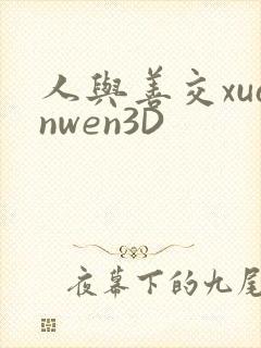 人与善交xuanwen3D