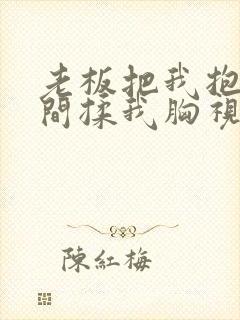 老板把我抱进房间揉我胸视频