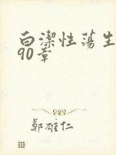 白洁性荡生活第90章
