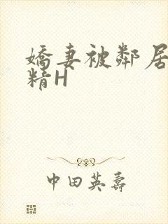 娇妻被邻居灌满精H