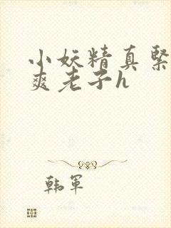 小妖精真紧h嘶爽老子h