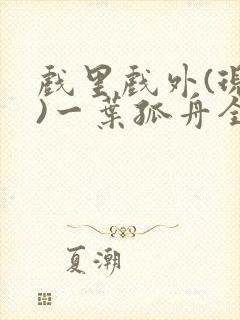 戏里戏外(现场)一叶孤舟全文免费阅读