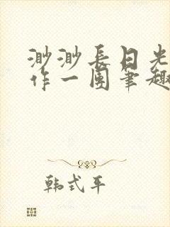 渺渺长日光阴乱作一团笔趣阁光阴似箭